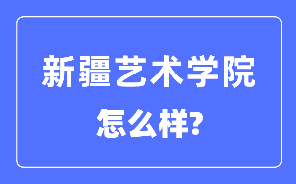 新疆藝術(shù)學(xué)院是幾本是一本嗎,新疆藝術(shù)學(xué)院怎么樣？