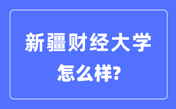 新疆財(cái)經(jīng)大學(xué)是幾本一本還是二本,新疆財(cái)經(jīng)大學(xué)怎么樣？