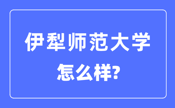伊犁師范大學(xué)是幾本一本還是二本,伊犁師范大學(xué)怎么樣？