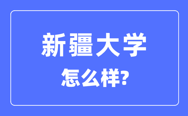 新疆大學是985大學還是211大學,新疆大學怎么樣？