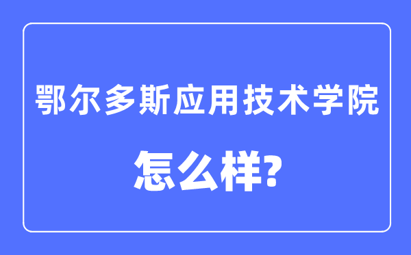 鄂爾多斯應(yīng)用技術(shù)學(xué)院是幾本一本還是二本,鄂爾多斯應(yīng)用技術(shù)學(xué)院怎么樣？