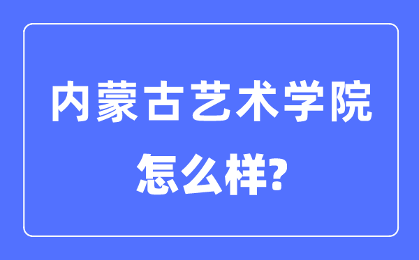 內蒙古藝術學院是幾本一本還是二本,內蒙古藝術學院怎么樣？