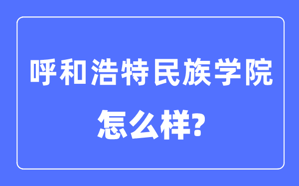 呼和浩特民族學(xué)院是幾本一本還是二本,呼和浩特民族學(xué)院怎么樣？