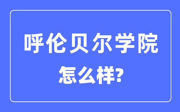 呼倫貝爾學院是幾本一本還是二本,呼倫貝爾學院怎么樣？