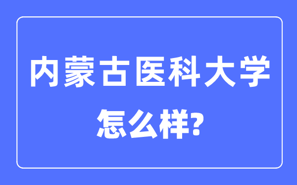 內(nèi)蒙古醫(yī)科大學(xué)是幾本一本還是二本,內(nèi)蒙古醫(yī)科大學(xué)怎么樣？