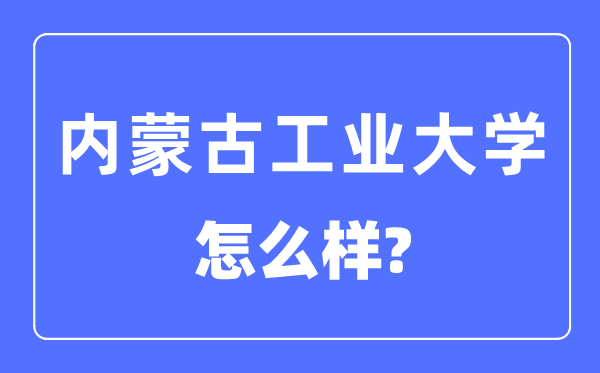 內(nèi)蒙古工業(yè)大學(xué)是幾本一本還是二本,內(nèi)蒙古工業(yè)大學(xué)怎么樣？