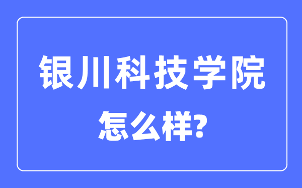 銀川科技學(xué)院是幾本一本還是二本,銀川科技學(xué)院怎么樣？