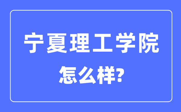 寧夏理工學(xué)院是幾本一本還是二本,寧夏理工學(xué)院怎么樣？