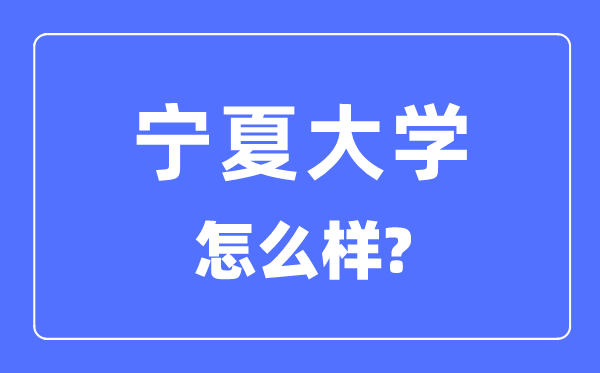 寧夏大學(xué)是985還是211,寧夏大學(xué)怎么樣？