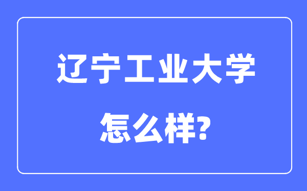 遼寧工業(yè)大學(xué)是幾本一本還是二本,遼寧工業(yè)大學(xué)怎么樣？