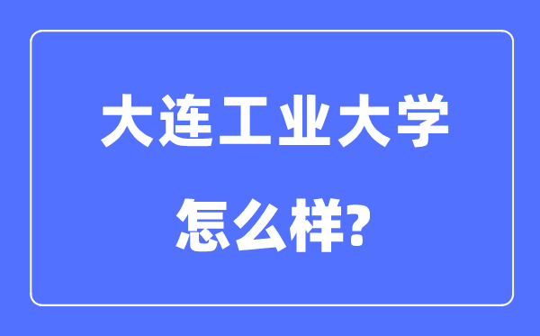 大連工業(yè)大學(xué)是幾本一本還是二本,大連工業(yè)大學(xué)怎么樣？
