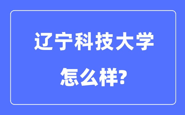 遼寧科技大學(xué)是幾本一本還是二本,遼寧科技大學(xué)怎么樣？