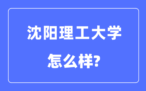 沈陽(yáng)理工大學(xué)是幾本一本還是二本,沈陽(yáng)理工大學(xué)怎么樣？