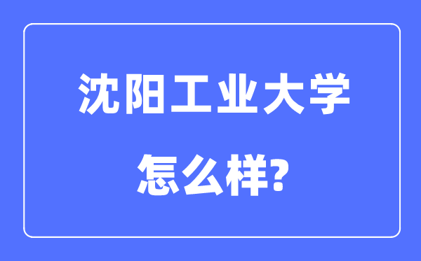 沈陽工業(yè)大學(xué)是幾本一本還是二本,沈陽工業(yè)大學(xué)怎么樣？