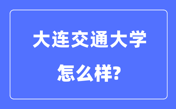 大連交通大學(xué)是幾本一本還是二本,大連交通大學(xué)怎么樣？