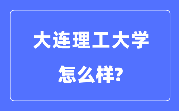 大連理工大學(xué)是985還是211大學(xué),大連理工大學(xué)怎么樣？