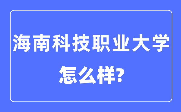 海南科技職業(yè)大學(xué)是幾本一本還是二本,海南科技職業(yè)大學(xué)怎么樣？
