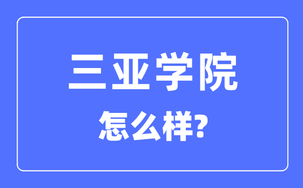 三亞學(xué)院是幾本一本還是二本,三亞學(xué)院怎么樣？