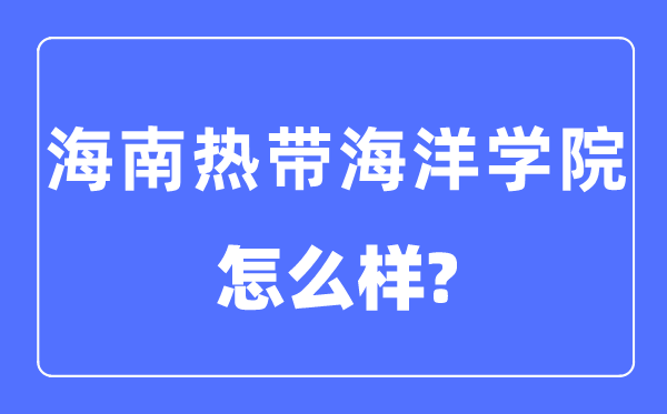 海南熱帶海洋學院是幾本一本還是二本,海南熱帶海洋學院怎么樣？