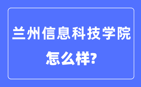 蘭州信息科技學(xué)院是幾本一本還是二本,蘭州信息科技學(xué)院怎么樣？