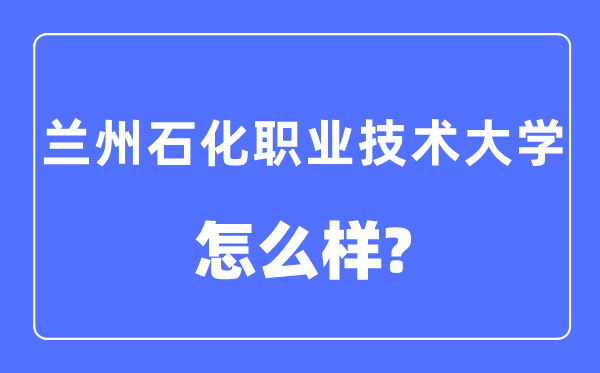 蘭州石化職業(yè)技術(shù)大學(xué)是幾本一本還是二本,蘭州石化職業(yè)技術(shù)大學(xué)怎么樣？