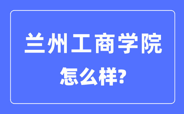 蘭州工商學(xué)院是幾本一本還是二本,蘭州工商學(xué)院怎么樣？