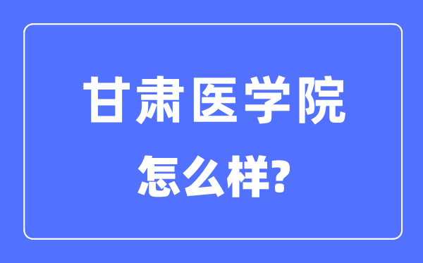 甘肅醫(yī)學(xué)院是幾本一本還是二本,甘肅醫(yī)學(xué)院怎么樣？