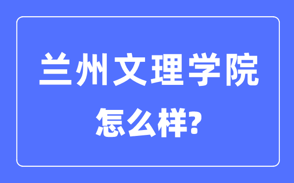 蘭州文理學(xué)院是幾本一本還是二本,蘭州文理學(xué)院怎么樣？