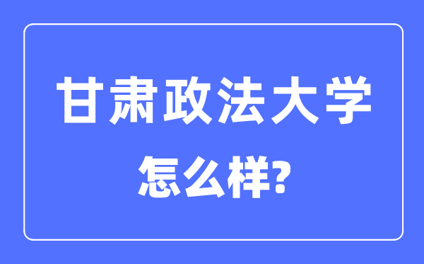 甘肅政法大學(xué)是幾本一本還是二本,甘肅政法大學(xué)怎么樣？