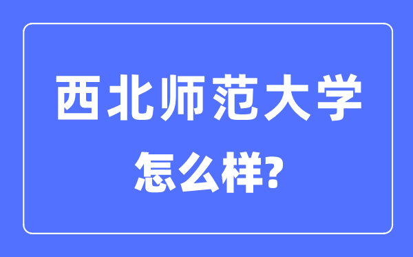 西北師范大學(xué)是幾本一本還是二本,西北師范大學(xué)怎么樣？