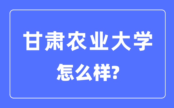 甘肅農(nóng)業(yè)大學(xué)是幾本一本還是二本,甘肅農(nóng)業(yè)大學(xué)怎么樣？