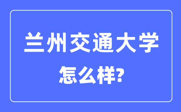 蘭州交通大學(xué)是幾本一本還是二本,蘭州交通大學(xué)怎么樣？
