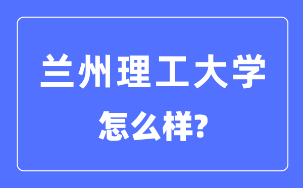 蘭州理工大學(xué)是211嗎,蘭州理工大學(xué)怎么樣？