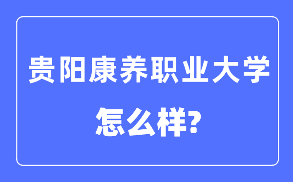貴陽康養(yǎng)職業(yè)大學(xué)是幾本一本還是二本,貴陽康養(yǎng)職業(yè)大學(xué)怎么樣？