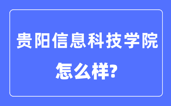 貴陽信息科技學院是幾本一本還是二本,貴陽信息科技學院怎么樣？