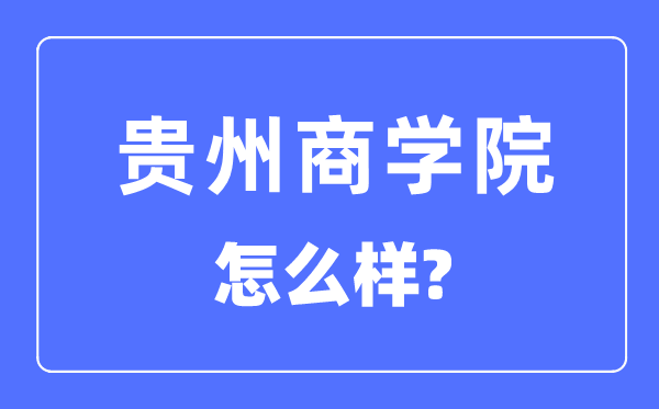 貴州商學(xué)院是幾本一本還是二本,貴州商學(xué)院怎么樣？
