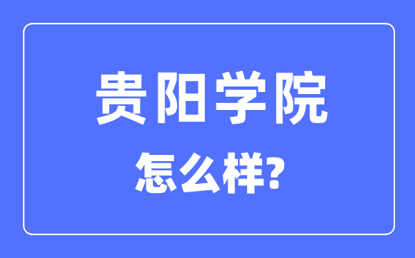 貴陽(yáng)學(xué)院是幾本一本還是二本,貴陽(yáng)學(xué)院怎么樣？