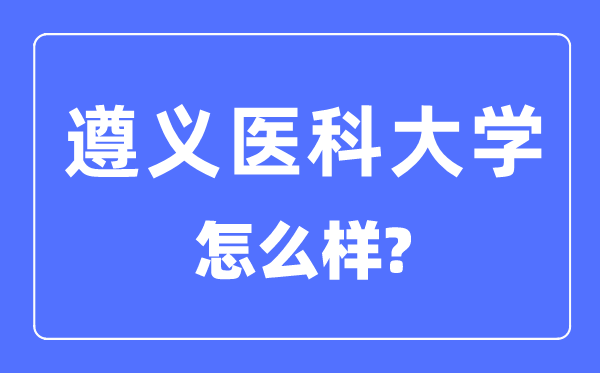 遵義醫(yī)科大學(xué)是幾本一本還是二本,遵義醫(yī)科大學(xué)怎么樣？