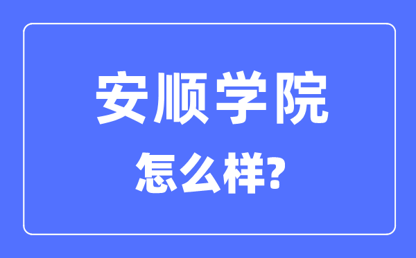 安順學(xué)院是幾本一本還是二本,安順學(xué)院怎么樣？