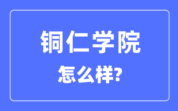 銅仁學(xué)院是幾本一本還是二本,銅仁學(xué)院怎么樣？