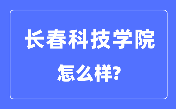 長(zhǎng)春科技學(xué)院是幾本一本還是二本,長(zhǎng)春科技學(xué)院怎么樣？