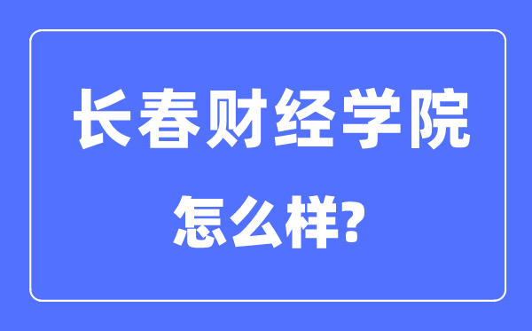 長春財經(jīng)學(xué)院是幾本一本還是二本,長春財經(jīng)學(xué)院怎么樣？