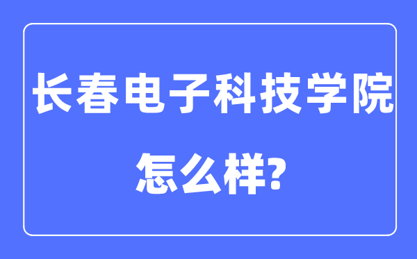 長春電子科技學(xué)院是幾本一本還是二本,長春電子科技學(xué)院怎么樣？