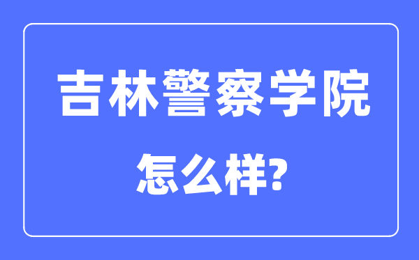 吉林警察學(xué)院是幾本一本還是二本,吉林警察學(xué)院怎么樣？