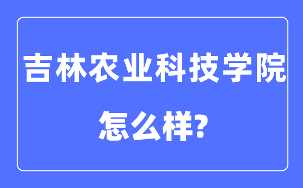 吉林農(nóng)業(yè)科技學(xué)院是幾本一本還是二本,吉林農(nóng)業(yè)科技學(xué)院怎么樣？