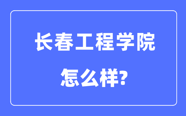 長春工程學(xué)院是幾本一本還是二本,長春工程學(xué)院怎么樣？