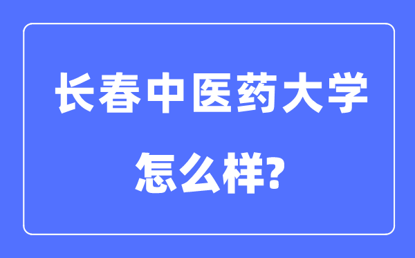 長春中醫(yī)藥大學(xué)是幾本一本還是二本,長春中醫(yī)藥大學(xué)怎么樣？