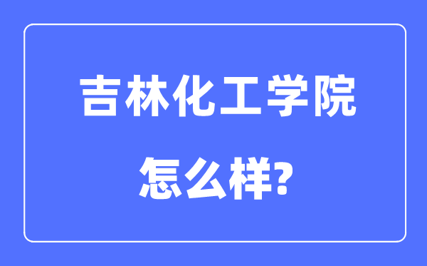 吉林化工學(xué)院是幾本一本還是二本,吉林化工學(xué)院怎么樣？