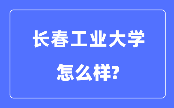 長春工業(yè)大學(xué)是幾本一本還是二本,長春工業(yè)大學(xué)怎么樣？