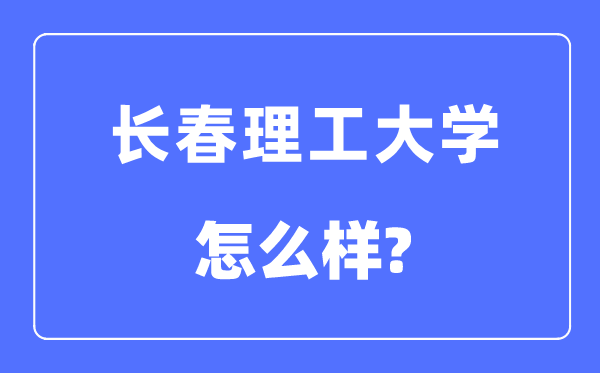 長春理工大學(xué)是211嗎,是幾本,長春理工大學(xué)怎么樣？